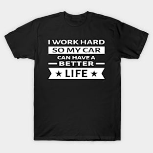 I Work Hard So My Car Can Have a Better Life - Funny Quote T-Shirt